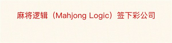 麻将逻辑（Mahjong Logic）签下彩公司