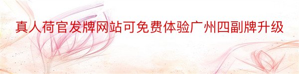 真人荷官发牌网站可免费体验广州四副牌升级