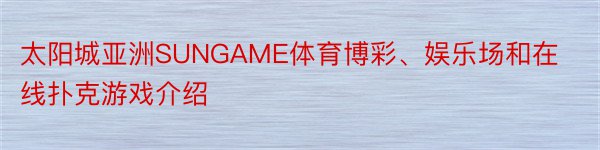 太阳城亚洲SUNGAME体育博彩、娱乐场和在线扑克游戏介绍