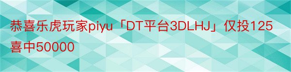 恭喜乐虎玩家piyu「DT平台3DLHJ」仅投125喜中50000