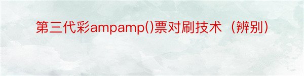 第三代彩ampamp()票对刷技术（辨别）