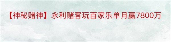 【神秘赌神】永利赌客玩百家乐单月赢7800万