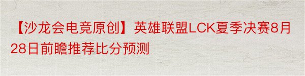 【沙龙会电竞原创】英雄联盟LCK夏季决赛8月28日前瞻推荐比分预测
