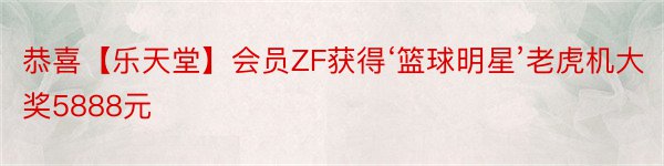 恭喜【乐天堂】会员ZF获得‘篮球明星’老虎机大奖5888元