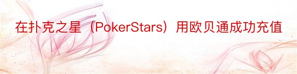 在扑克之星（PokerStars）用欧贝通成功充值